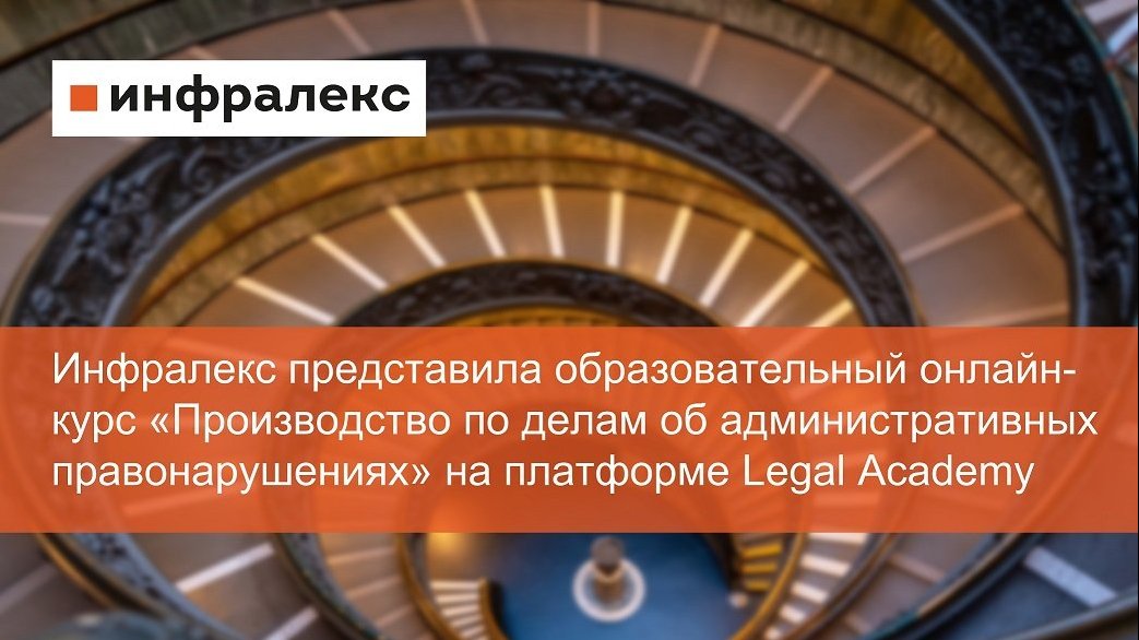 Инфралекс представила образовательный онлайн-курс по теме «Производство по делам об административных правонарушениях» на платформе Legal Academy