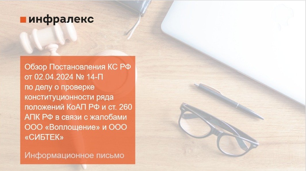 ​ИНФОРМАЦИОННОЕ ПИСЬМО: ОБЗОР ПОСТАНОВЛЕНИЯ КС РФ ОТ 02.04.2024 № 14-П ПО ДЕЛУ О ПРОВЕРКЕ КОНСТИТУЦИОННОСТИ РЯДА ПОЛОЖЕНИЙ КОАП РФ И СТАТЬИ 260 АПК РФ В СВЯЗИ С ЖАЛОБАМИ ООО 