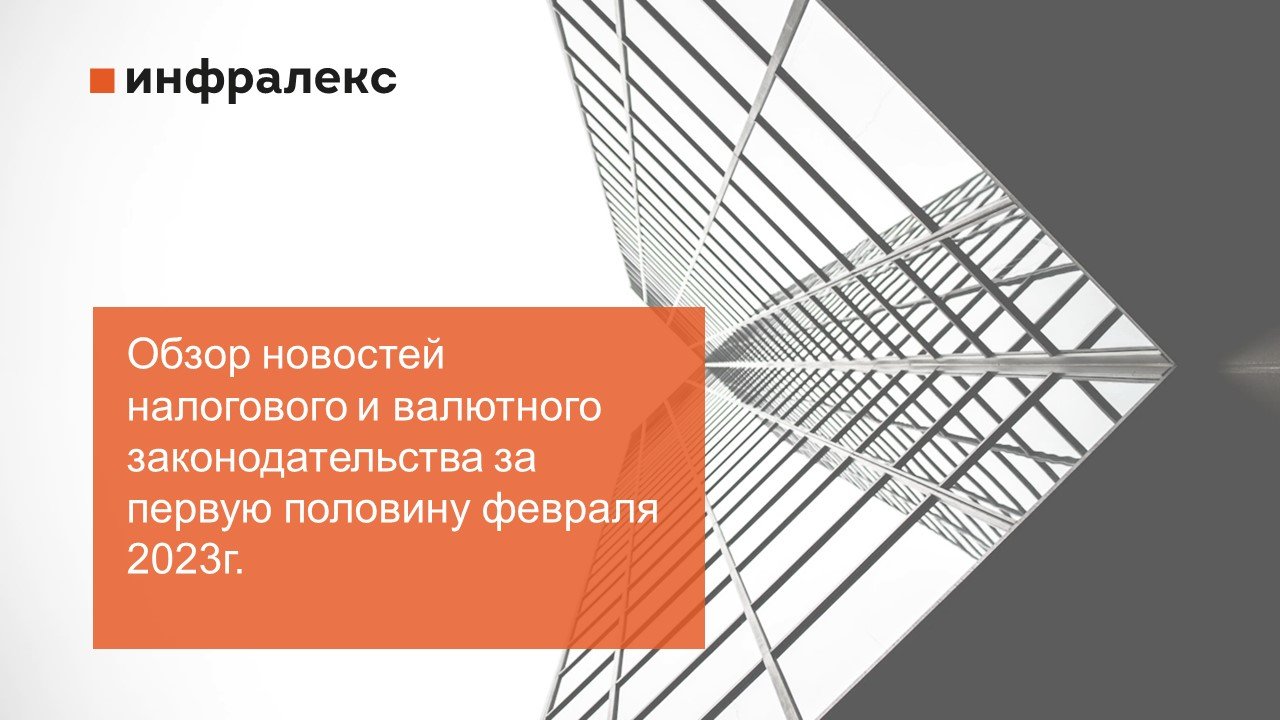 Обзор новостей налогового и валютного законодательства за первую половину февраля 2023г.