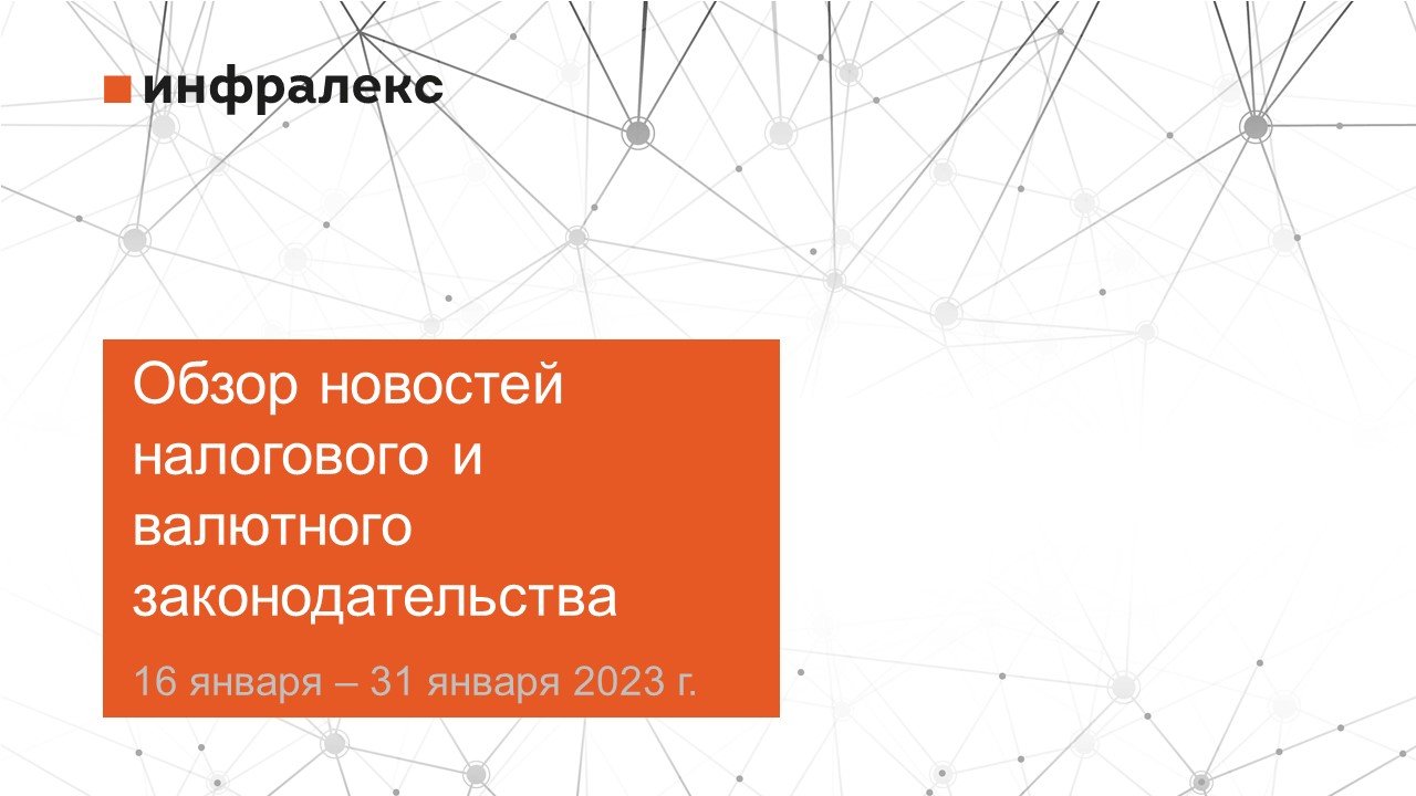 ОБЗОР НОВОСТЕЙ НАЛОГОВОГО И ВАЛЮТНОГО ЗАКОНОДАТЕЛЬСТВА ЗА ВТОРУЮ ПОЛОВИНУ ЯНВАРЯ 2023 