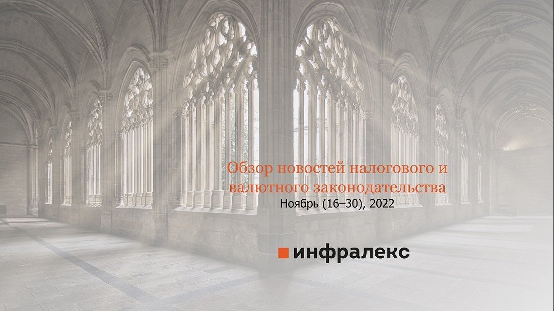 ОБЗОР НОВОСТЕЙ НАЛОГОВОГО И ВАЛЮТНОГО ЗАКОНОДАТЕЛЬСТВА ИНФРАЛЕКС ЗА ВТОРУЮ ПОЛОВИНУ НОЯБРЯ 2022